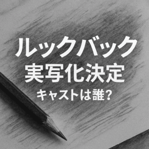 ルックバック実写化　映画　キャスト　誰？