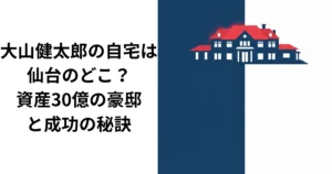 大山健太郎の自宅は仙台のどこ？資産30億の豪邸と成功の秘訣の画像